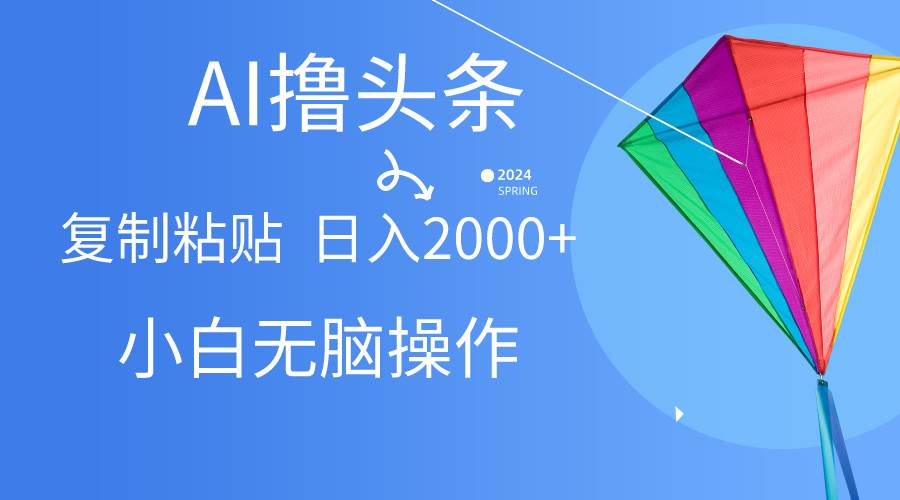AI一键生成爆款文章撸头条,无脑操作，复制粘贴轻松,日入2000+网创吧-网创项目资源站-副业项目-创业项目-搞钱项目八百网赚