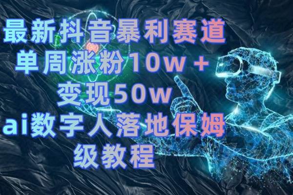 最新抖音暴利赛道，单周涨粉10w＋变现50w的ai数字人落地保姆级教程网创吧-网创项目资源站-副业项目-创业项目-搞钱项目八百网赚