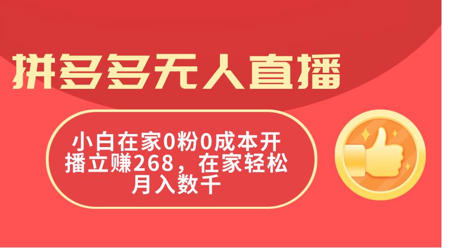 拼多多无人直播，小白在家0粉0成本开播立赚268，在家轻松月入数千网创吧-网创项目资源站-副业项目-创业项目-搞钱项目八百网赚