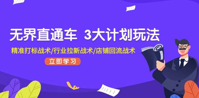 无界直通车 3大计划玩法，精准打标战术/行业拉新战术/店铺回流战术网创吧-网创项目资源站-副业项目-创业项目-搞钱项目八百网赚