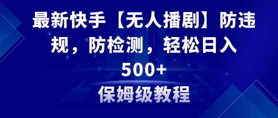 最新快手【无人播剧】防违规，防检测，多种变现方式，日入500+教程+素材网创吧-网创项目资源站-副业项目-创业项目-搞钱项目八百网赚