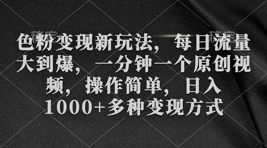 色粉变现新玩法，每日流量大到爆，一分钟一个原创视频，操作简单，日入1000+网创吧-网创项目资源站-副业项目-创业项目-搞钱项目八百网赚