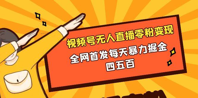 微信视频号无人直播零粉变现，全网首发每天暴力掘金四五百网创吧-网创项目资源站-副业项目-创业项目-搞钱项目八百网赚