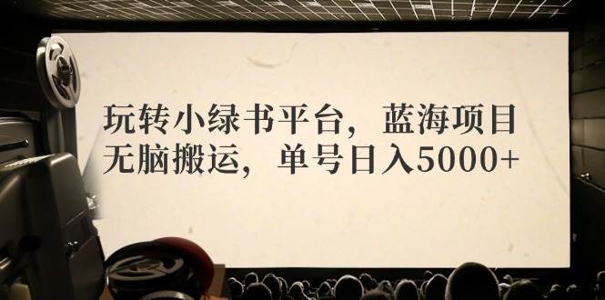 玩转小绿书平台，蓝海项目，无脑搬运，单号日入5000+网创吧-网创项目资源站-副业项目-创业项目-搞钱项目八百网赚
