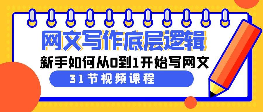 网文写作底层逻辑，新手如何从0到1开始写网文（31节课）网创吧-网创项目资源站-副业项目-创业项目-搞钱项目八百网赚