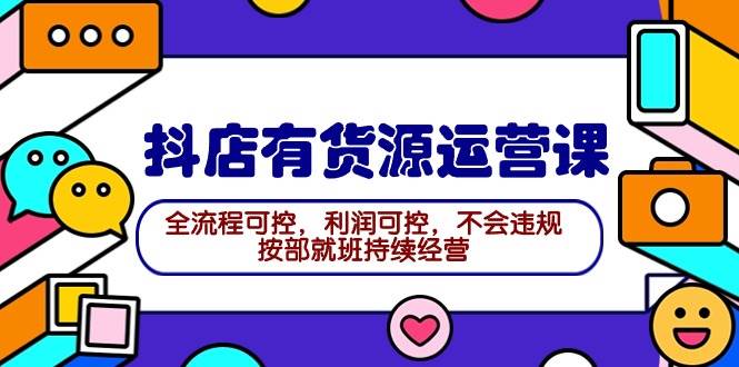 2024抖店有货源运营课：全流程可控，利润可控，不会违规，按部就班持续经营网创吧-网创项目资源站-副业项目-创业项目-搞钱项目八百网赚