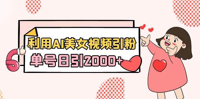 利用AI美女视频引粉，单号日引2000+，新手也能干（教程+软件）网创吧-网创项目资源站-副业项目-创业项目-搞钱项目八百网赚