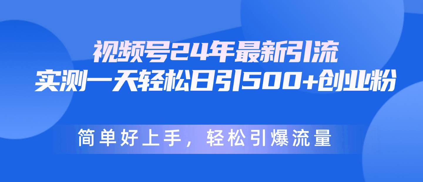 视频号24年最新引流，一天轻松日引500+创业粉，简单好上手，轻松引爆流量网创吧-网创项目资源站-副业项目-创业项目-搞钱项目八百网赚
