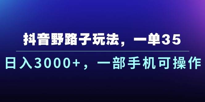 抖音野路子玩法，一单35.日入3000+，一部手机可操作网创吧-网创项目资源站-副业项目-创业项目-搞钱项目八百网赚