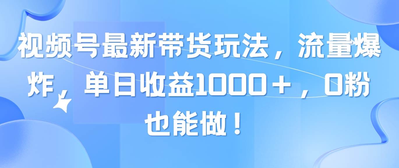 视频号最新带货玩法，流量爆炸，单日收益1000＋，0粉也能做！网创吧-网创项目资源站-副业项目-创业项目-搞钱项目八百网赚