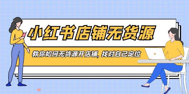 小红书店铺-无货源，教你如何无货源开店铺，找对自己定位网创吧-网创项目资源站-副业项目-创业项目-搞钱项目八百网赚