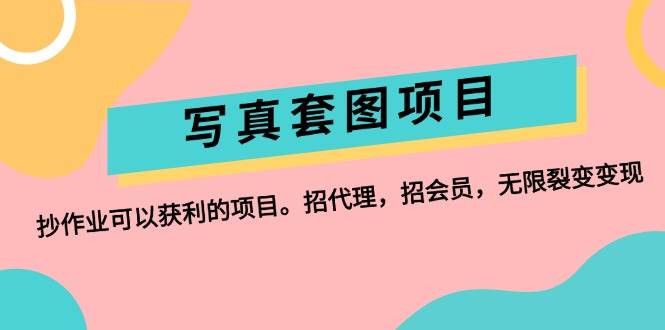 写真套图项目：抄作业可以获利的项目。招代理，招会员，无限裂变变现网创吧-网创项目资源站-副业项目-创业项目-搞钱项目八百网赚