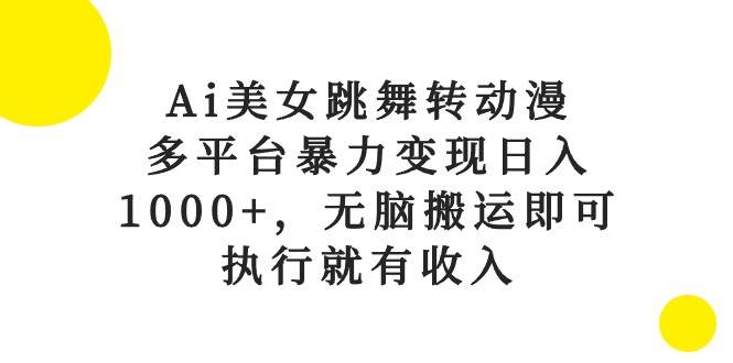 Ai美女跳舞转动漫，多平台暴力变现日入1000+，无脑搬运即可，执行就有收入网创吧-网创项目资源站-副业项目-创业项目-搞钱项目八百网赚