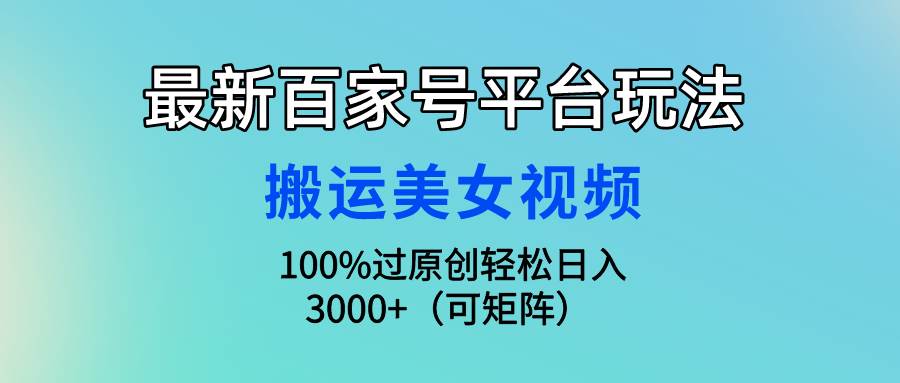 最新百家号平台玩法，搬运美女视频100%过原创大揭秘，轻松日入3000+（可…网创吧-网创项目资源站-副业项目-创业项目-搞钱项目八百网赚