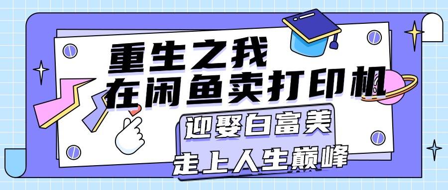 重生之我在闲鱼卖打印机，月入过万，迎娶白富美，走上人生巅峰网创吧-网创项目资源站-副业项目-创业项目-搞钱项目八百网赚