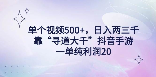 单个视频500+，日入两三千轻轻松松，靠“寻道大千”抖音手游，一单纯利…网创吧-网创项目资源站-副业项目-创业项目-搞钱项目八百网赚