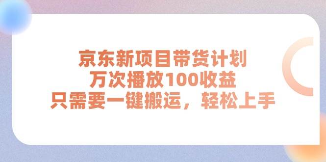 京东新项目带货计划，万次播放100收益，只需要一键搬运，轻松上手网创吧-网创项目资源站-副业项目-创业项目-搞钱项目八百网赚
