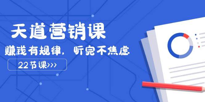 天道-营销课2023，赚钱有规律，听完不焦虑（22节课）网创吧-网创项目资源站-副业项目-创业项目-搞钱项目八百网赚