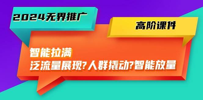 2024无界推广 高阶课件，智能拉满，泛流量展现→人群撬动→智能放量-45节网创吧-网创项目资源站-副业项目-创业项目-搞钱项目八百网赚