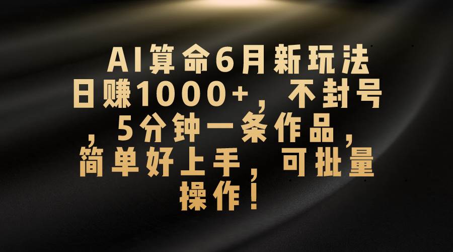 AI算命6月新玩法，日赚1000+，不封号，5分钟一条作品，简单好上手，可…网创吧-网创项目资源站-副业项目-创业项目-搞钱项目八百网赚