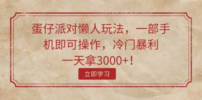 蛋仔派对懒人玩法，一部手机即可操作，冷门暴利，一天拿3000+！网创吧-网创项目资源站-副业项目-创业项目-搞钱项目八百网赚
