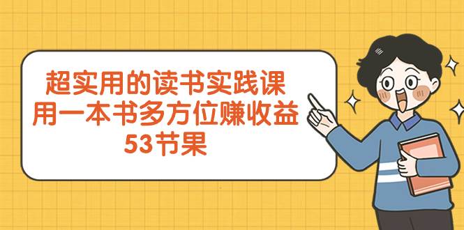 超实用的 读书实践课，用一本书 多方位赚收益（53节课）网创吧-网创项目资源站-副业项目-创业项目-搞钱项目八百网赚