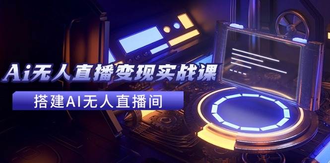 2024全套Ai无人直播变现实战课，搭建AI无人直播间，利用AI赚钱 (24节课)网创吧-网创项目资源站-副业项目-创业项目-搞钱项目八百网赚