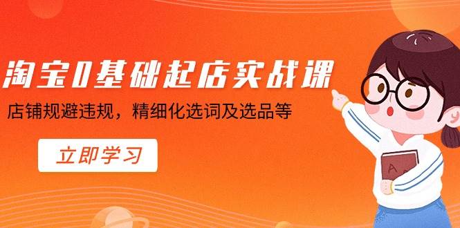 淘宝0基础起店实操课，店铺规避违规，精细化选词及选品等网创吧-网创项目资源站-副业项目-创业项目-搞钱项目八百网赚