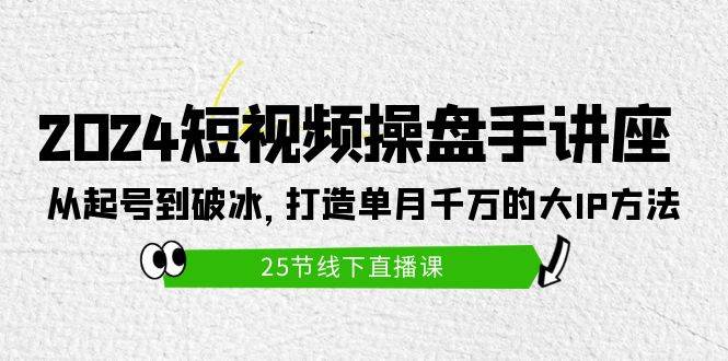 2024短视频操盘手讲座：从起号到破冰，打造单月千万的大IP方法（25节）网创吧-网创项目资源站-副业项目-创业项目-搞钱项目八百网赚