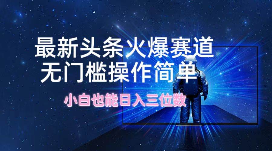 最新头条火爆赛道，无门槛操作简单，小白也能日入三位数网创吧-网创项目资源站-副业项目-创业项目-搞钱项目八百网赚