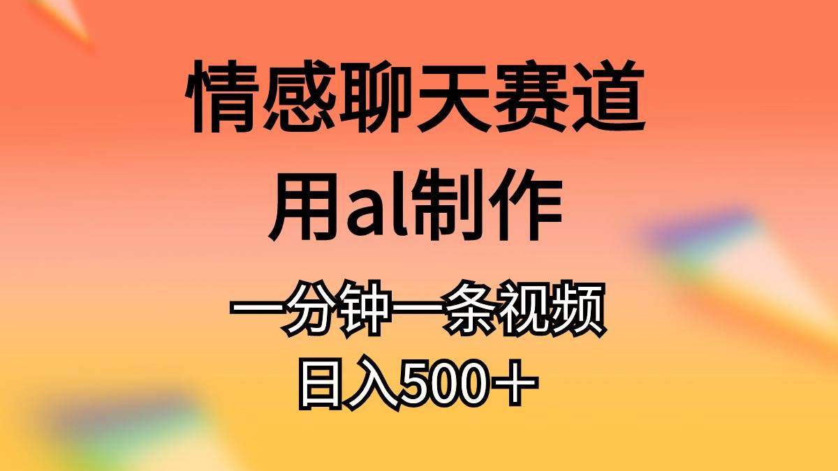 情感聊天赛道用al制作一分钟一条视频日入500＋网创吧-网创项目资源站-副业项目-创业项目-搞钱项目八百网赚