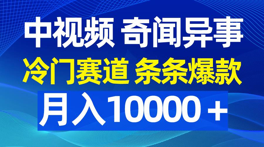 中视频奇闻异事，冷门赛道条条爆款，月入10000＋网创吧-网创项目资源站-副业项目-创业项目-搞钱项目八百网赚