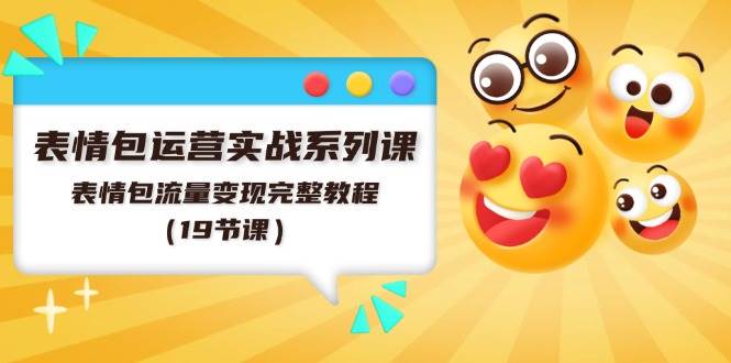 表情包运营实战系列课，表情包流量变现完整教程（19节课）网创吧-网创项目资源站-副业项目-创业项目-搞钱项目八百网赚