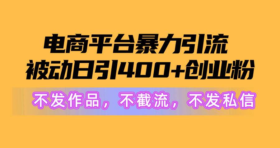 电商平台暴力引流,被动日引400+创业粉不发作品，不截流，不发私信网创吧-网创项目资源站-副业项目-创业项目-搞钱项目八百网赚