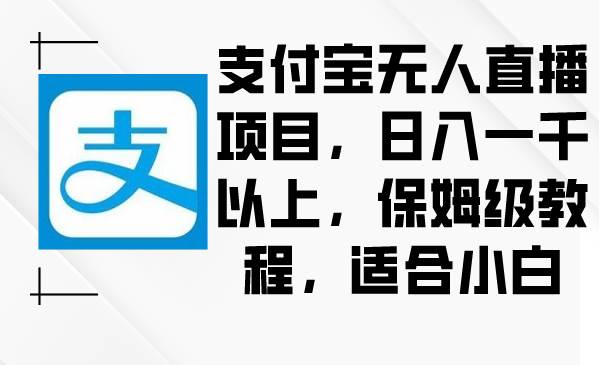 支付宝无人直播项目，日入一千以上，保姆级教程，适合小白网创吧-网创项目资源站-副业项目-创业项目-搞钱项目八百网赚