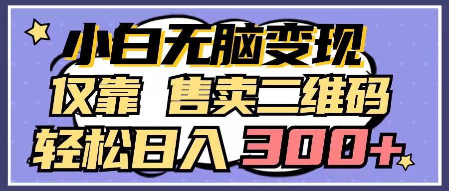 小白无脑变现，仅靠售卖二维码，轻松日入300+网创吧-网创项目资源站-副业项目-创业项目-搞钱项目八百网赚