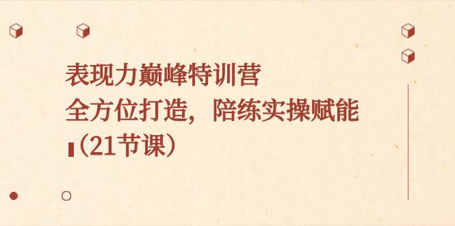表现力巅峰特训营，全方位打造，陪练实操赋能（21节课）网创吧-网创项目资源站-副业项目-创业项目-搞钱项目八百网赚