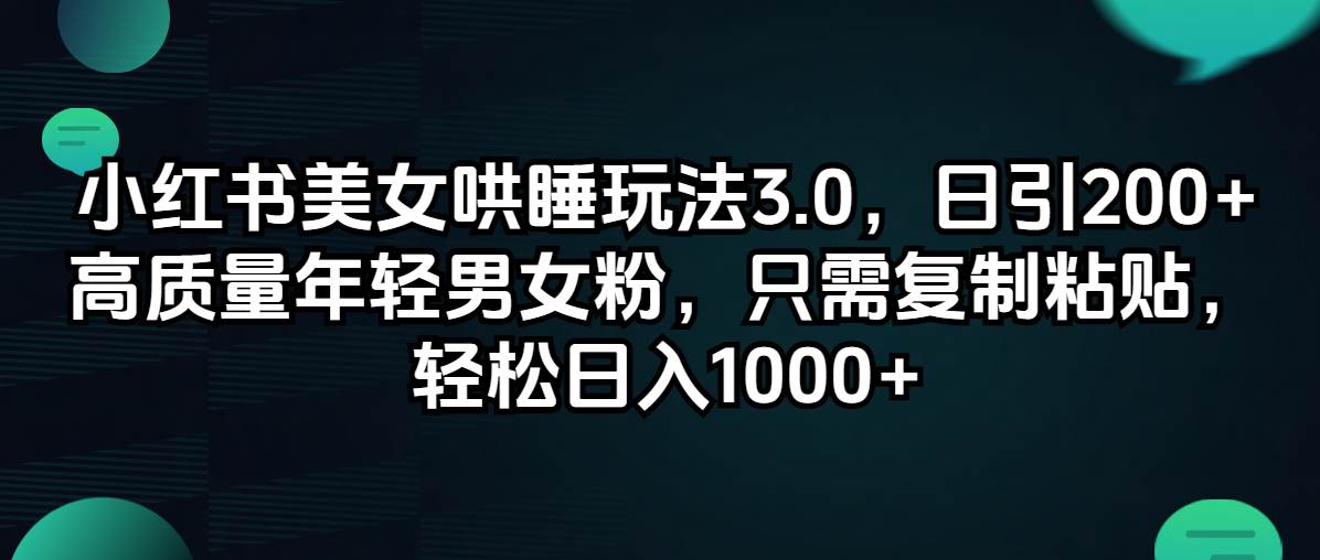 小红书美女哄睡玩法3.0，日引200+高质量年轻男女粉，只需复制粘贴，轻…网创吧-网创项目资源站-副业项目-创业项目-搞钱项目八百网赚