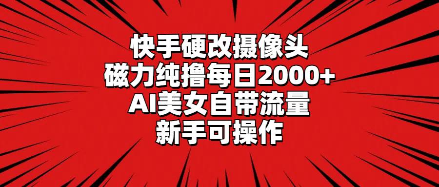 快手硬改摄像头，磁力纯撸每日2000+，AI美女自带流量，新手可操作网创吧-网创项目资源站-副业项目-创业项目-搞钱项目八百网赚