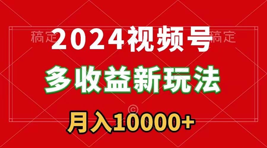 2024视频号多收益新玩法，每天5分钟，月入1w+，新手小白都能简单上手网创吧-网创项目资源站-副业项目-创业项目-搞钱项目八百网赚