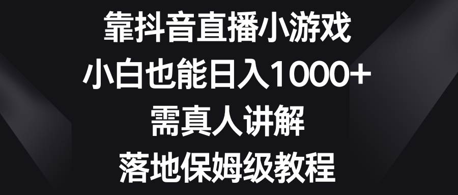 靠抖音直播小游戏，小白也能日入1000+，需真人讲解，落地保姆级教程网创吧-网创项目资源站-副业项目-创业项目-搞钱项目八百网赚