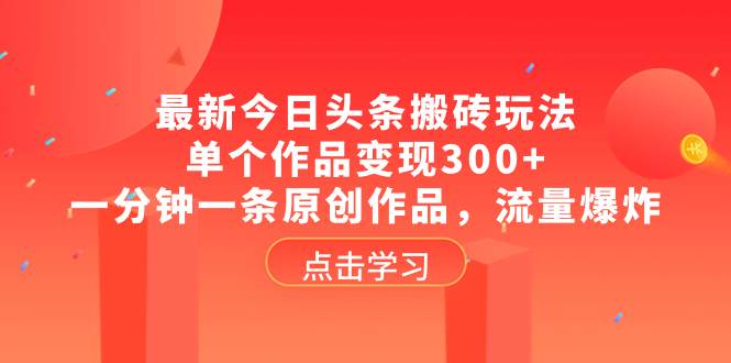 最新今日头条搬砖玩法，单个作品变现300+，一分钟一条原创作品，流量爆炸网创吧-网创项目资源站-副业项目-创业项目-搞钱项目八百网赚