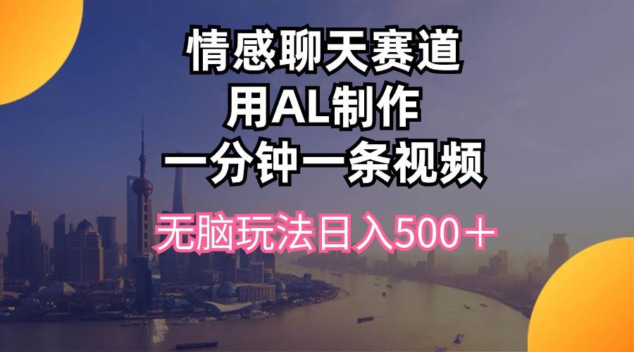 情感聊天赛道用al制作一分钟一条视频无脑玩法日入500＋网创吧-网创项目资源站-副业项目-创业项目-搞钱项目八百网赚