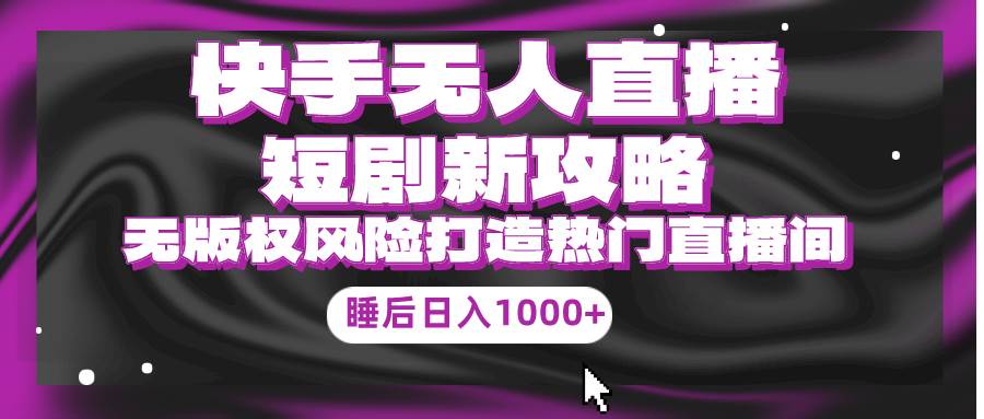 快手无人直播短剧新攻略，合规无版权风险，打造热门直播间，睡后日入1000+网创吧-网创项目资源站-副业项目-创业项目-搞钱项目八百网赚
