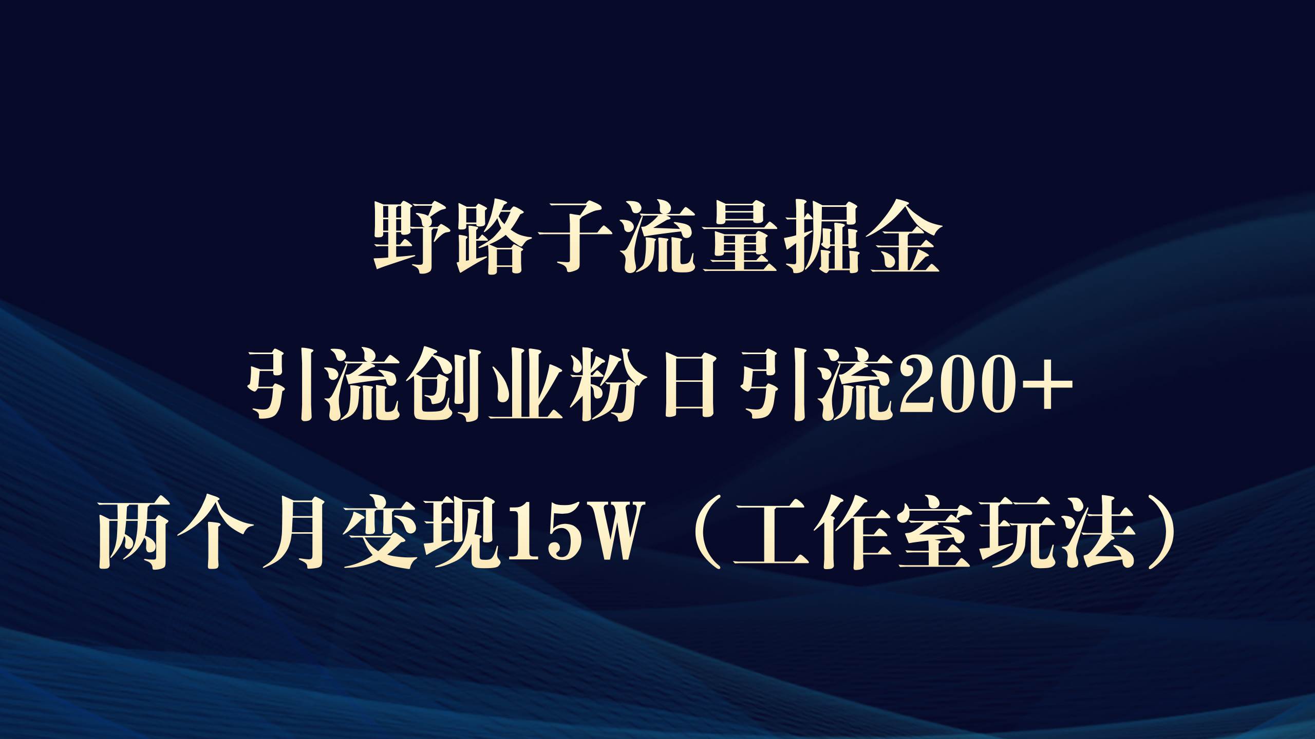 野路子流量掘金，引流创业粉日引流200+，两个月变现15W（工作室玩法））网创吧-网创项目资源站-副业项目-创业项目-搞钱项目八百网赚