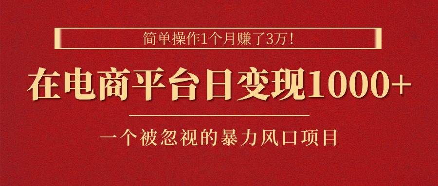 简单操作1个月赚了3万！在电商平台日变现1000+！一个被忽视的暴力风口…网创吧-网创项目资源站-副业项目-创业项目-搞钱项目八百网赚