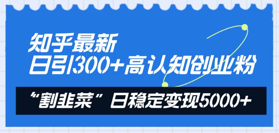 知乎最新日引300+高认知创业粉，“割韭菜”日稳定变现5000+网创吧-网创项目资源站-副业项目-创业项目-搞钱项目八百网赚