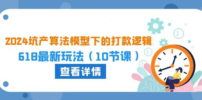 2024坑产算法 模型下的打款逻辑：618最新玩法（10节课）网创吧-网创项目资源站-副业项目-创业项目-搞钱项目八百网赚