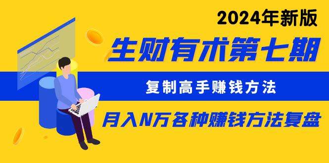 生财有术第七期：复制高手赚钱方法 月入N万各种方法复盘（更新到24年0313）网创吧-网创项目资源站-副业项目-创业项目-搞钱项目八百网赚