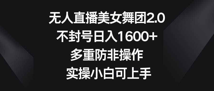 无人直播美女舞团2.0，不封号日入1600+，多重防非操作， 实操小白可上手网创吧-网创项目资源站-副业项目-创业项目-搞钱项目八百网赚